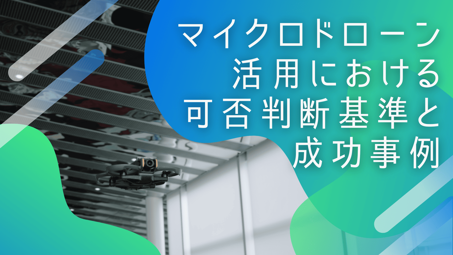 7. 不可能を可能にする狭所ドローン撮影｜マイクロドローン活用における可否判断基準と成功事例