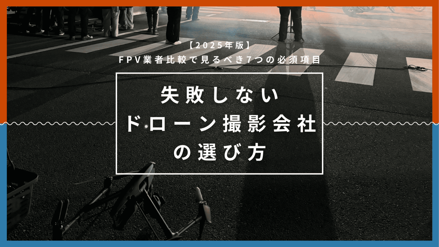 【2025年版】失敗しないドローン撮影会社の選び方｜FPV業者比較で見るべき7つの必須項目