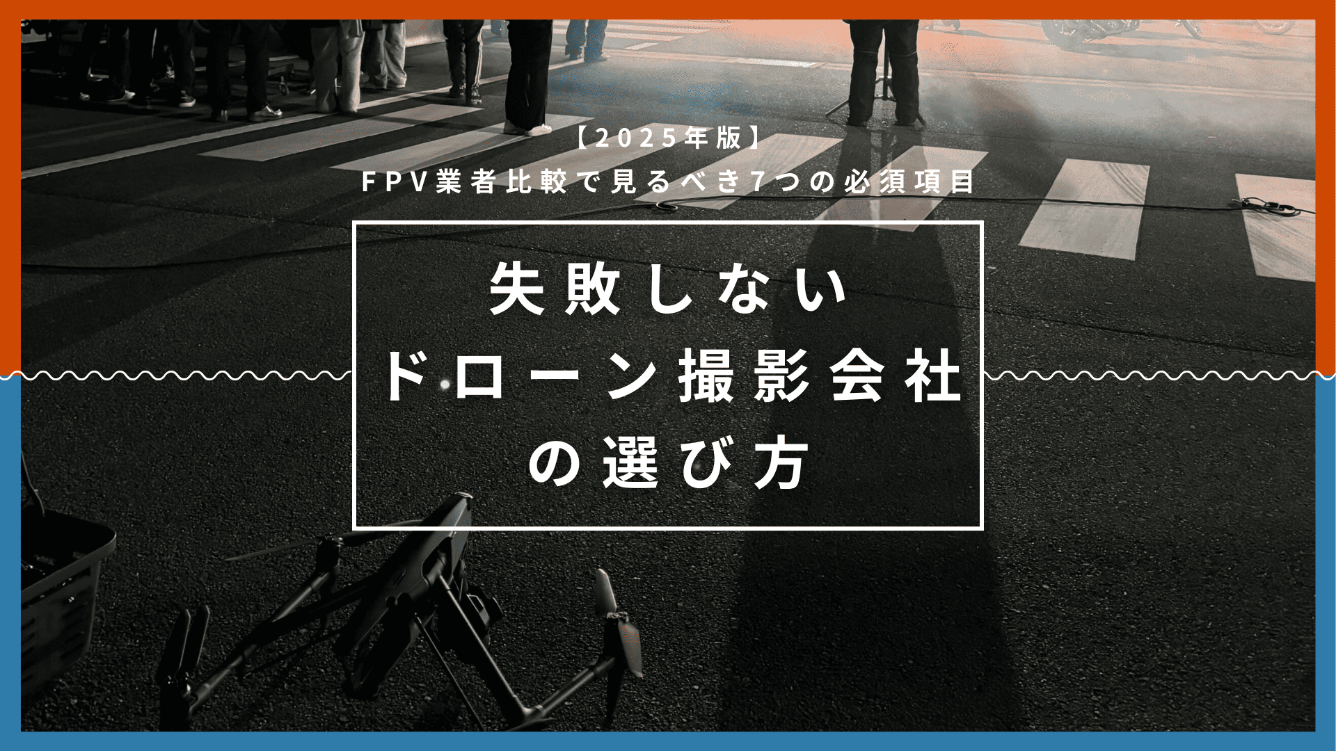 【2025年版】失敗しないドローン撮影会社の選び方｜FPV業者比較で見るべき7つの必須項目