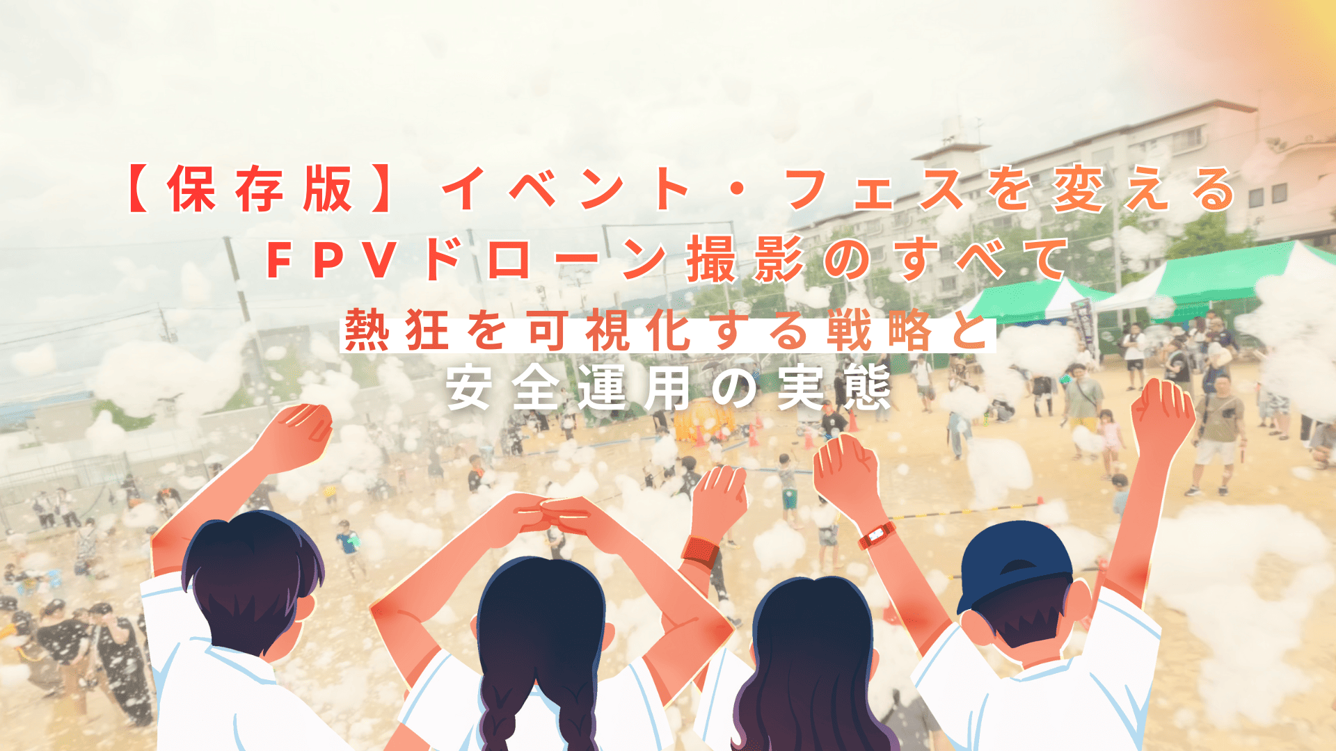 【保存版】イベント・フェスを変えるFPVドローン撮影のすべて｜熱狂を可視化する戦略と安全運用の実態